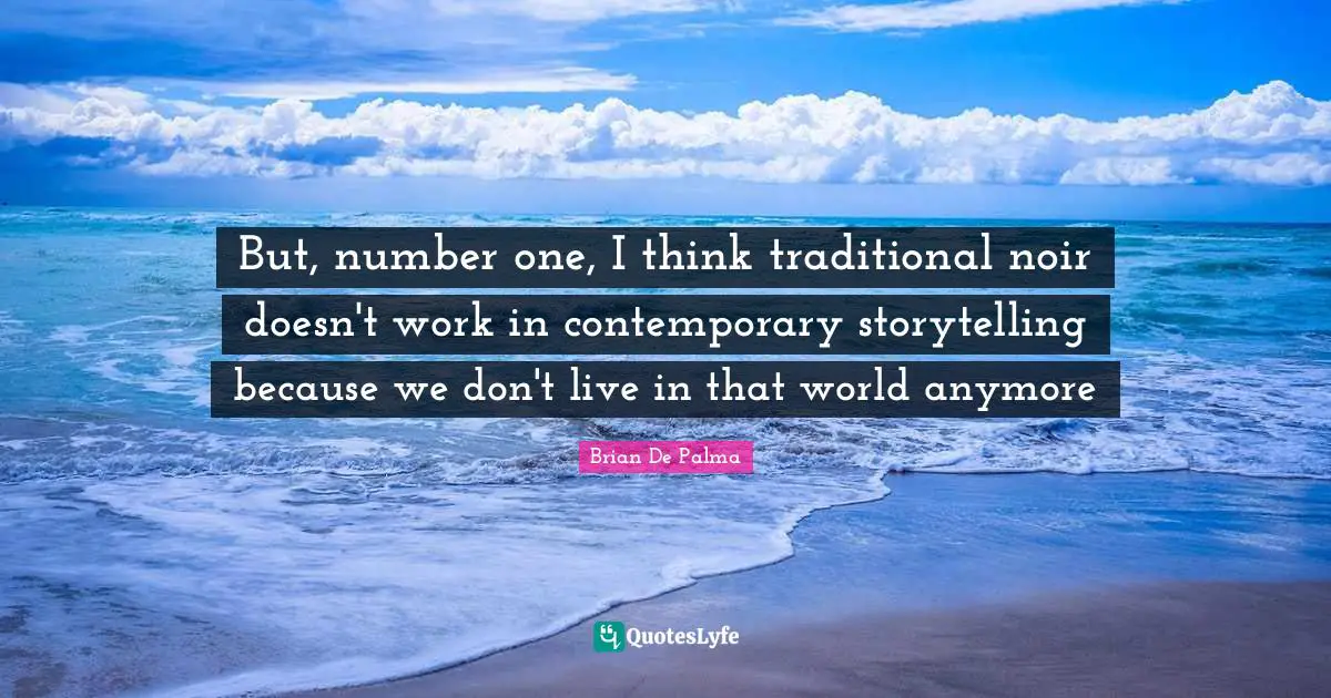 But, number one, I think traditional noir doesn't work in contemporary storytelling because we don't live in that world anymore