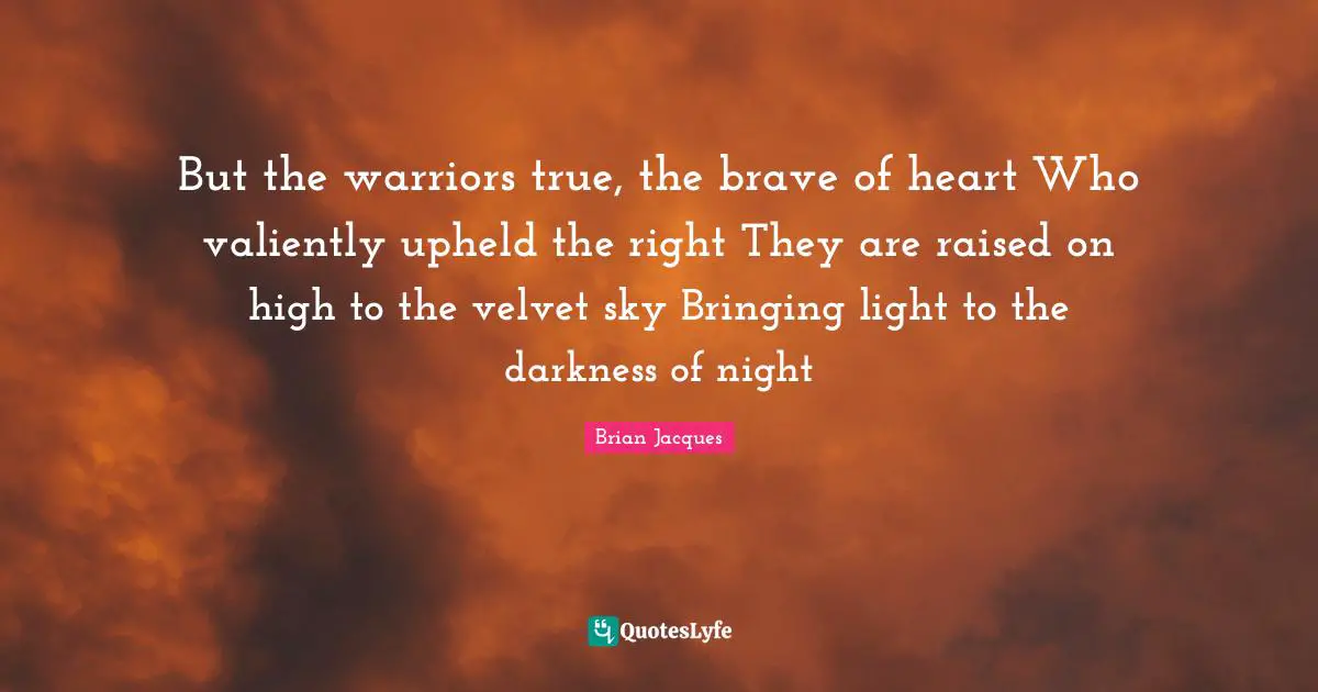 But the warriors true, the brave of heart Who valiently upheld the right They are raised on high to the velvet sky Bringing light to the darkness of night
