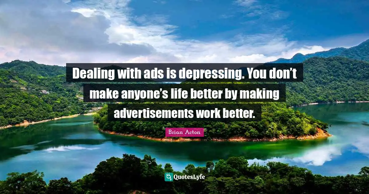 Dealing with ads is depressing. You don’t make anyone’s life better by making advertisements work better.