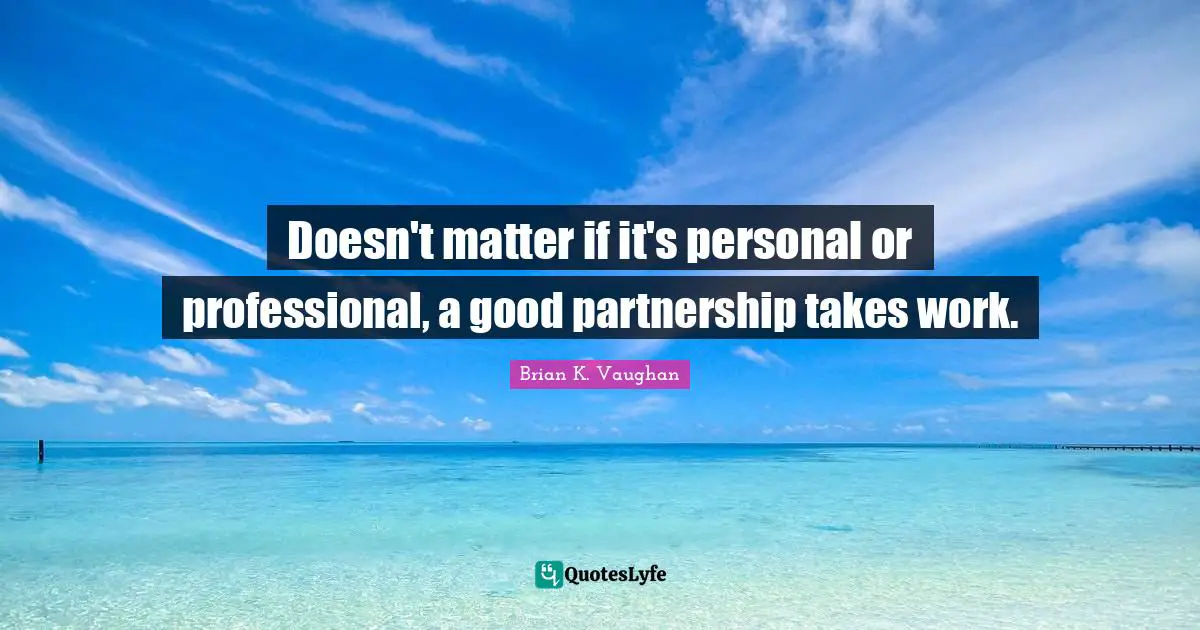 Doesn't matter if it's personal or professional, a good partnership takes work.