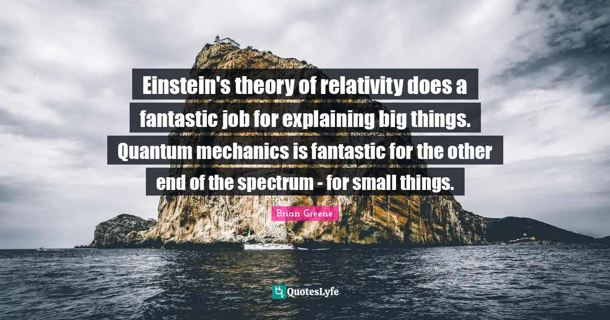 Einstein's theory of relativity does a fantastic job for explaining big things. Quantum mechanics is fantastic for the other end of the spectrum - for small things.