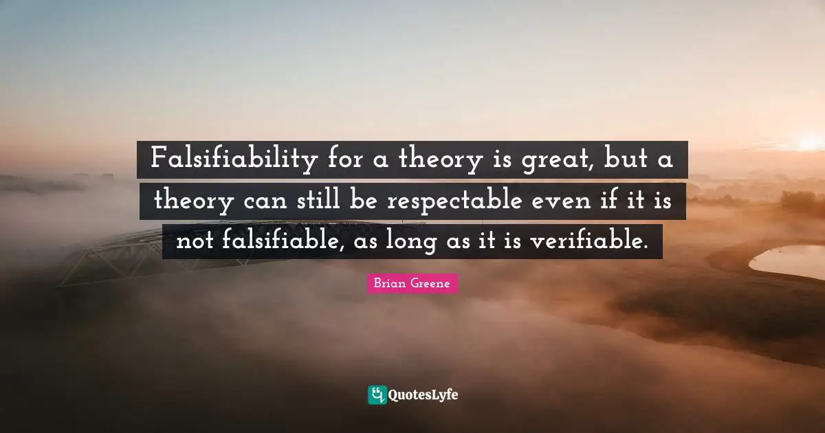 Falsifiability for a theory is great, but a theory can still be respectable even if it is not falsifiable, as long as it is verifiable.