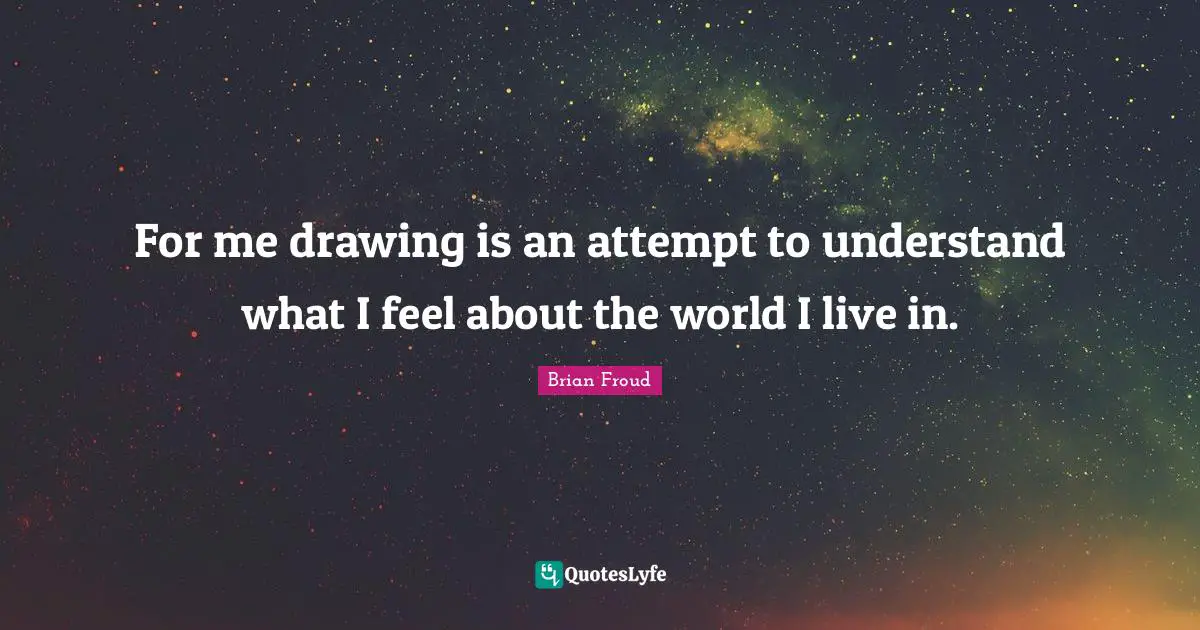 For me drawing is an attempt to understand what I feel about the world I live in.