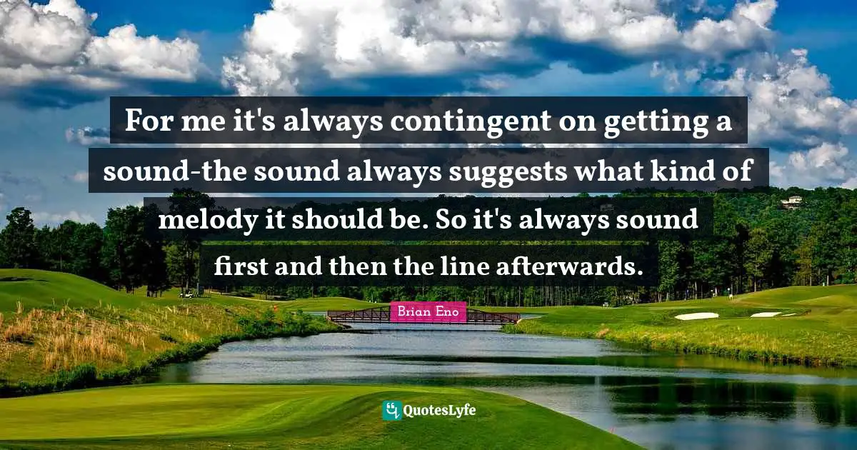 For me it's always contingent on getting a sound-the sound always suggests what kind of melody it should be. So it's always sound first and then the line afterwards.