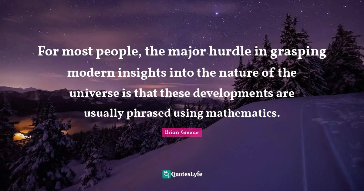 Hurdle Quotes: "For most people, the major hurdle in grasping modern insights into the nature of the universe is that these developments are usually phrased using mathematics."