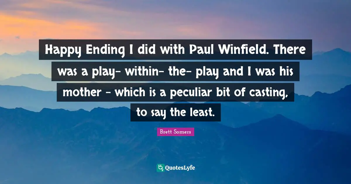 Happy Ending I did with Paul Winfield. There was a play- within- the- play and I was his mother - which is a peculiar bit of casting, to say the least.