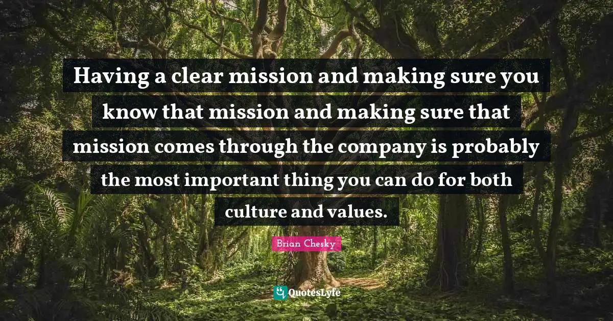 Brian Chesky Quotes: "Having a clear mission and making sure you know that mission and making sure that mission comes through the company is probably the most important thing you can do for both culture and values."