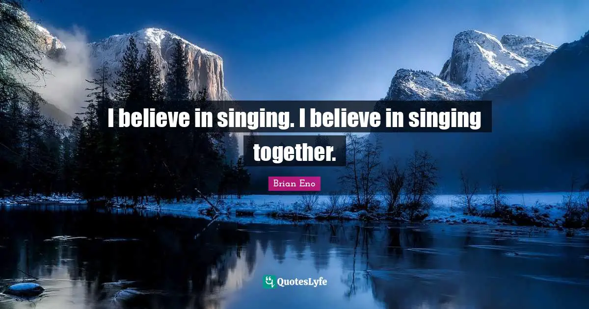 I believe in singing. I believe in singing together.