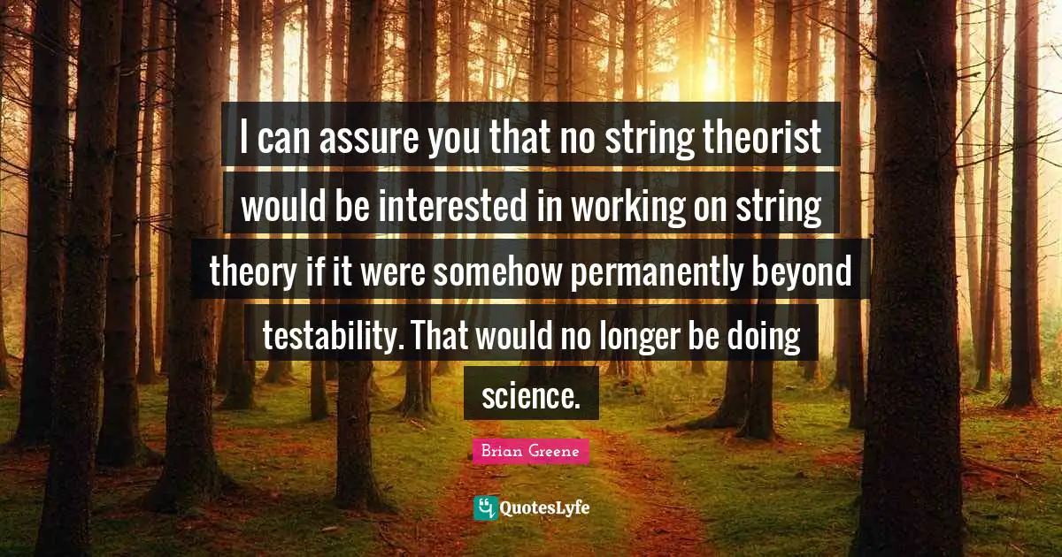 I can assure you that no string theorist would be interested in working on string theory if it were somehow permanently beyond testability. That would no longer be doing science.