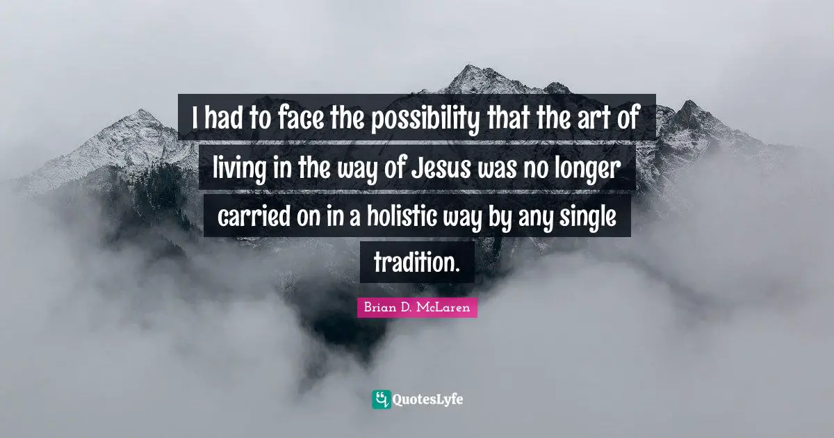 Holistic Quotes: "I had to face the possibility that the art of living in the way of Jesus was no longer carried on in a holistic way by any single tradition."