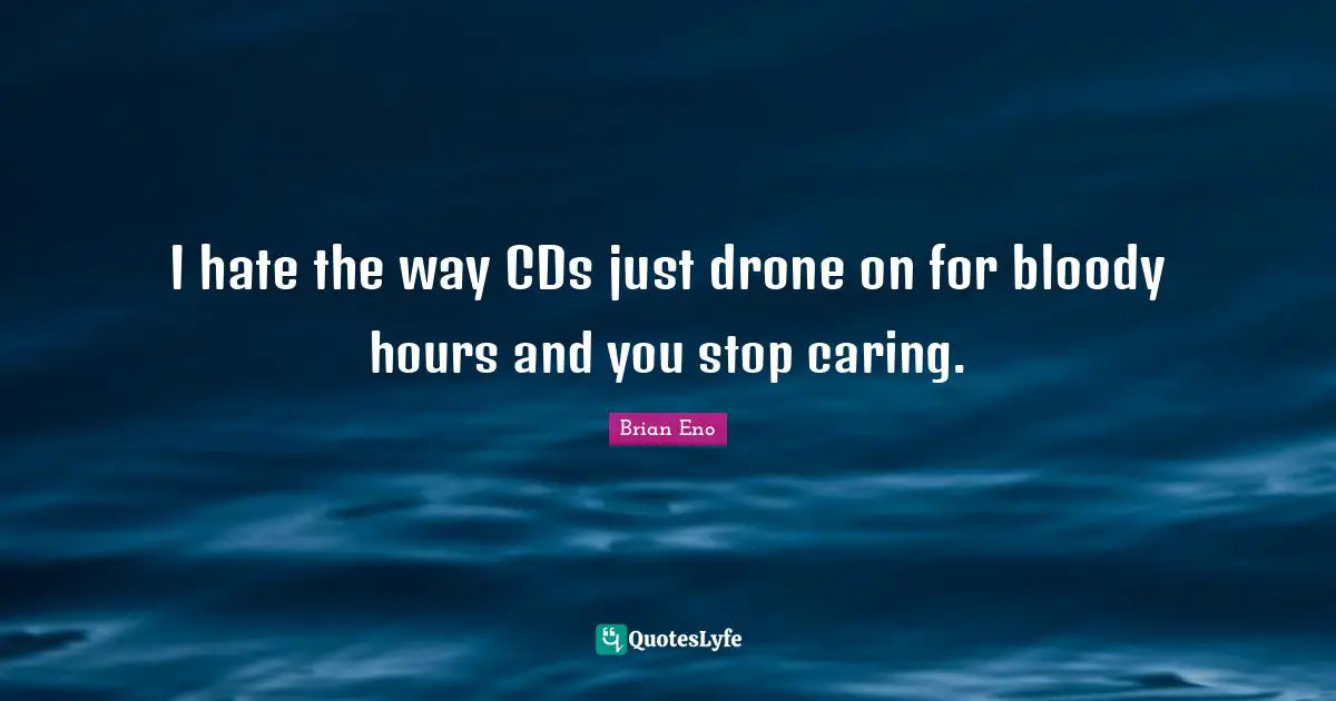 I hate the way CDs just drone on for bloody hours and you stop caring.