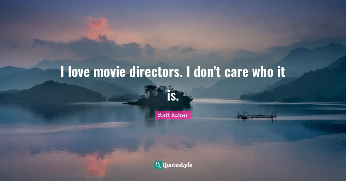I love movie directors. I don't care who it is.