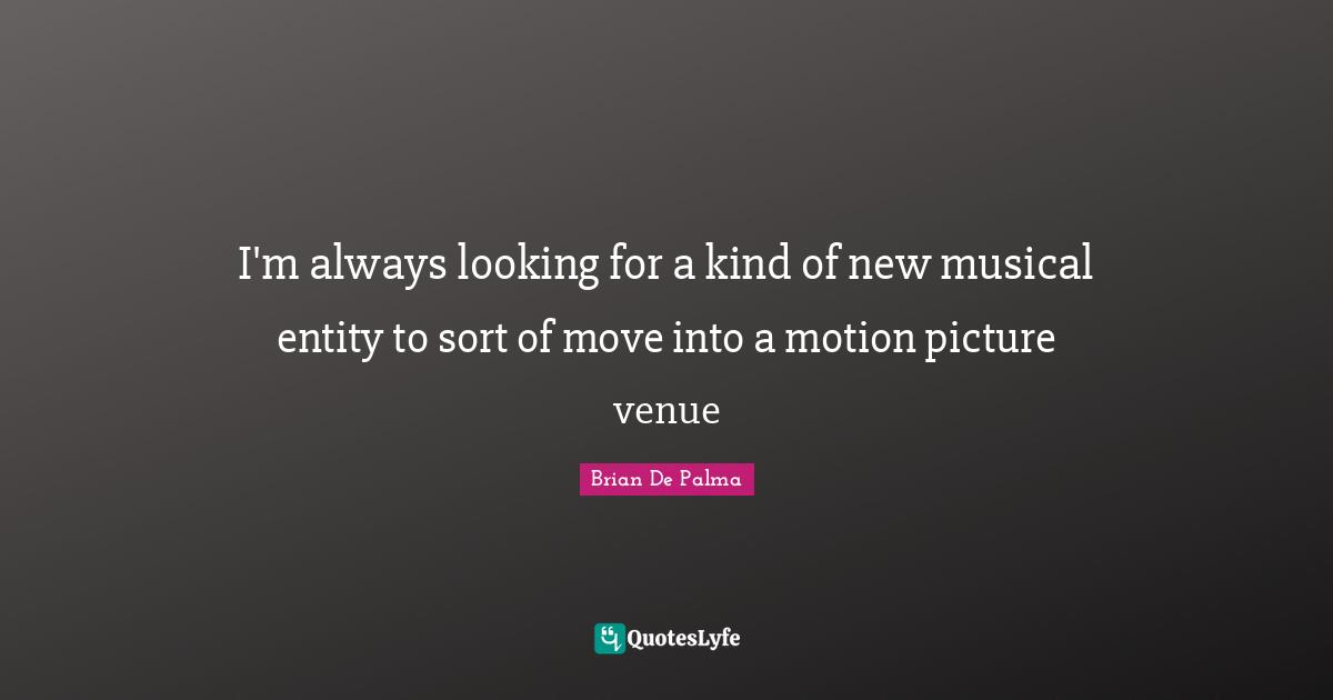 I'm always looking for a kind of new musical entity to sort of move into a motion picture venue