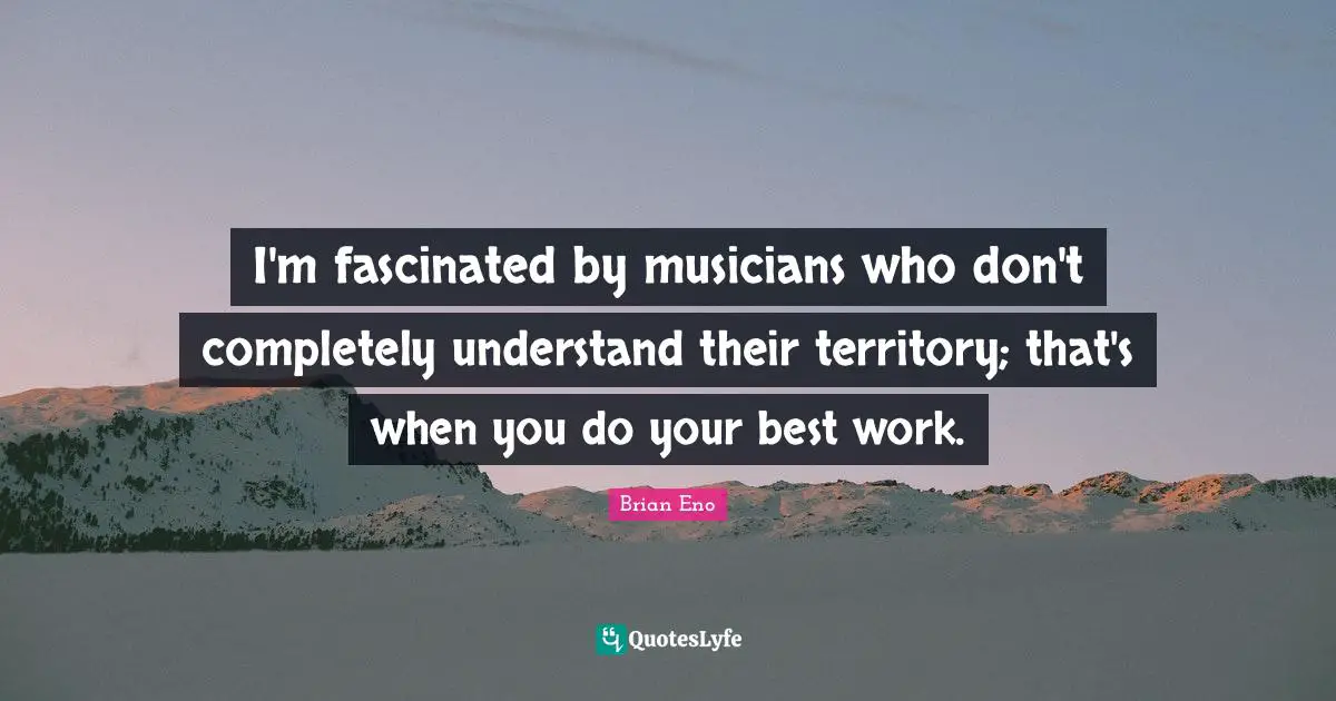 Best Work Quotes: "I'm fascinated by musicians who don't completely understand their territory; that's when you do your best work."
