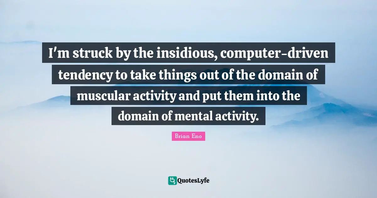 I'm struck by the insidious, computer-driven tendency to take things out of the domain of muscular activity and put them into the domain of mental activity.