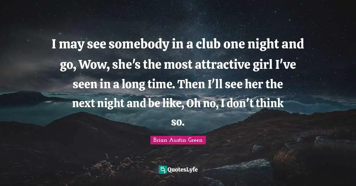 Brian Austin Green Quotes: "I may see somebody in a club one night and go, Wow, she's the most attractive girl I've seen in a long time. Then I'll see her the next night and be like, Oh no, I don't think so."