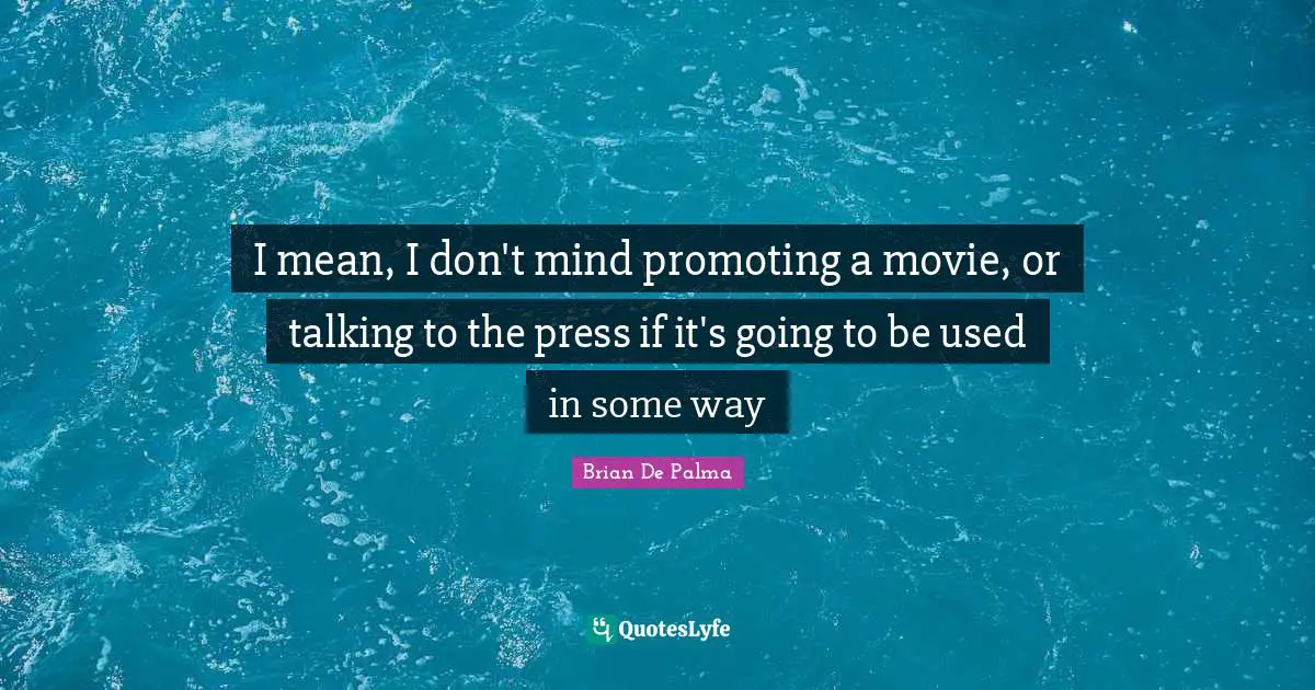 I mean, I don't mind promoting a movie, or talking to the press if it's going to be used in some way