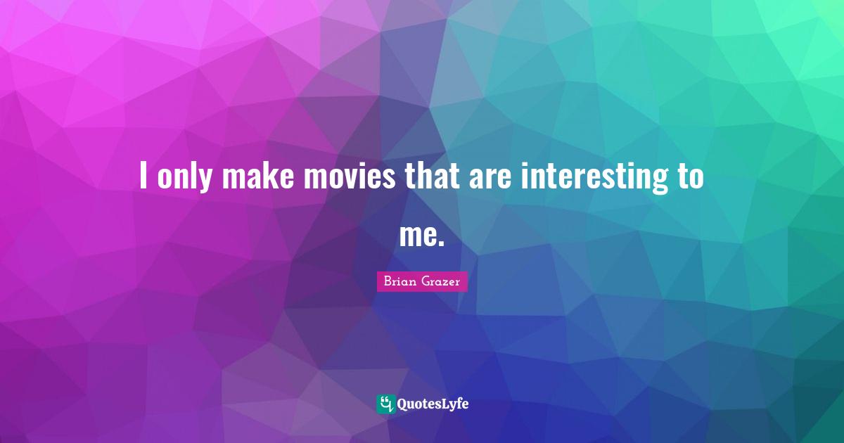 I only make movies that are interesting to me.