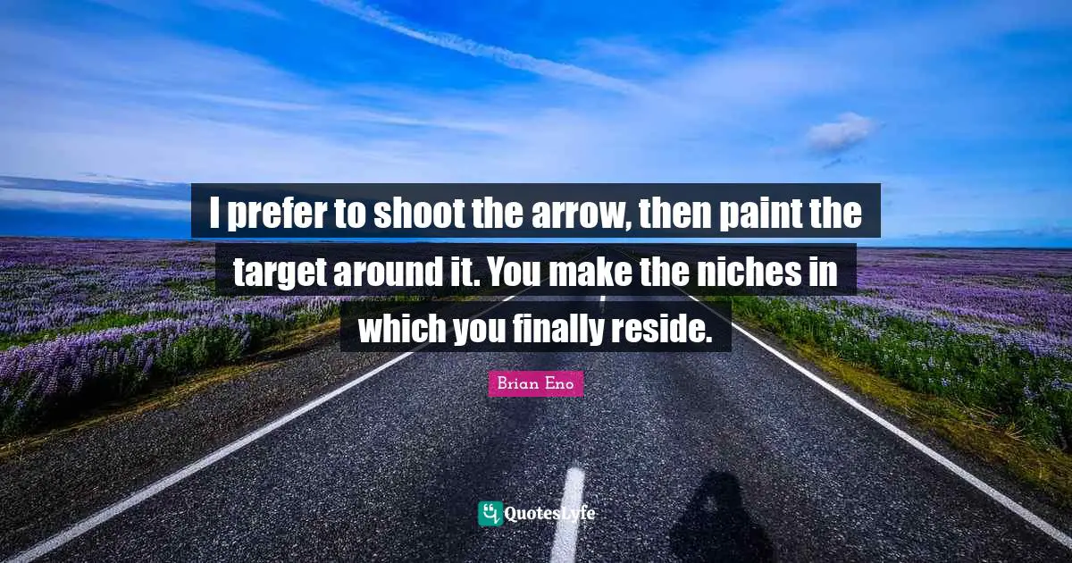 I prefer to shoot the arrow, then paint the target around it. You make the niches in which you finally reside.