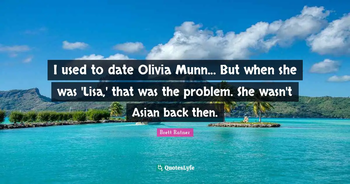 I used to date Olivia Munn... But when she was 'Lisa,' that was the problem. She wasn't Asian back then.