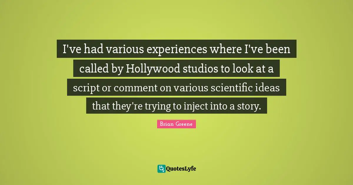 I've had various experiences where I've been called by Hollywood studios to look at a script or comment on various scientific ideas that they're trying to inject into a story.