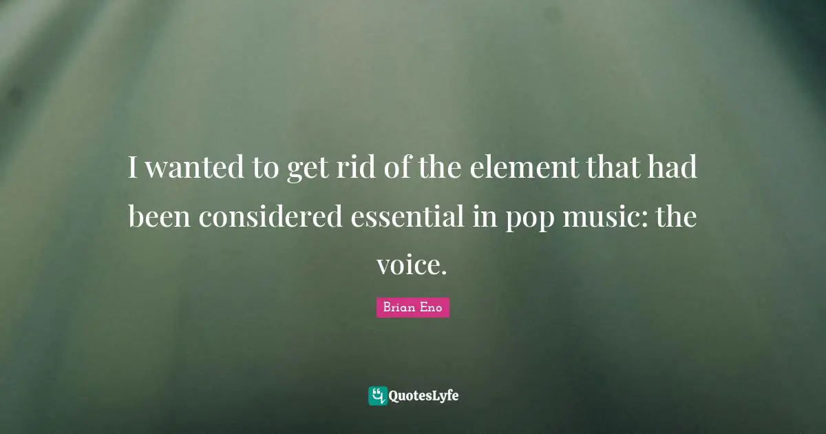 Pop Music Quotes: "I wanted to get rid of the element that had been considered essential in pop music: the voice."