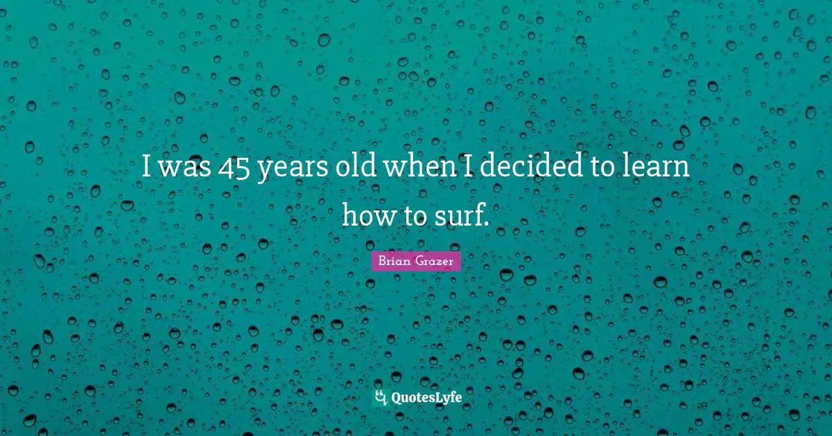 I was 45 years old when I decided to learn how to surf.