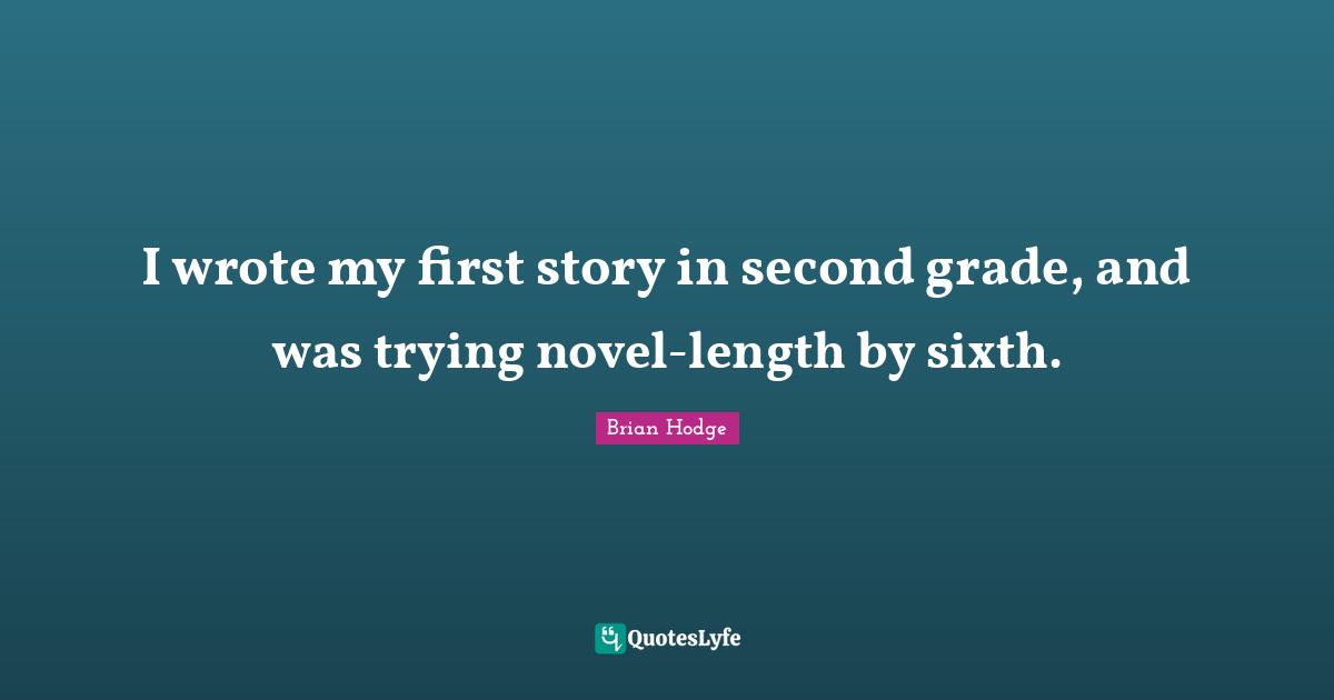 I wrote my first story in second grade, and was trying novel-length by sixth.