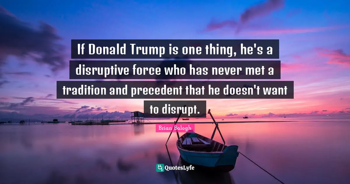 If Donald Trump is one thing, he's a disruptive force who has never met a tradition and precedent that he doesn't want to disrupt.