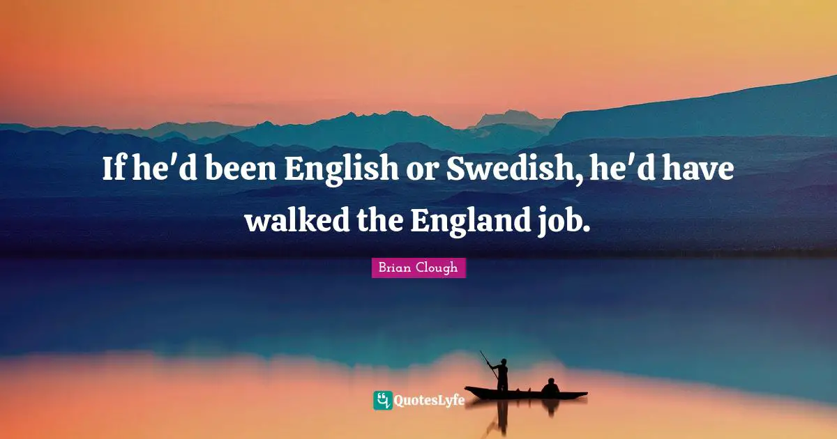 Brian Clough Quotes: "If he'd been English or Swedish, he'd have walked the England job."