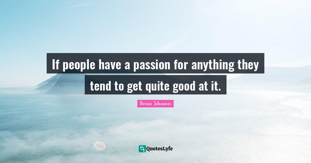 If people have a passion for anything they tend to get quite good at i... Quote by Brian Johnson
