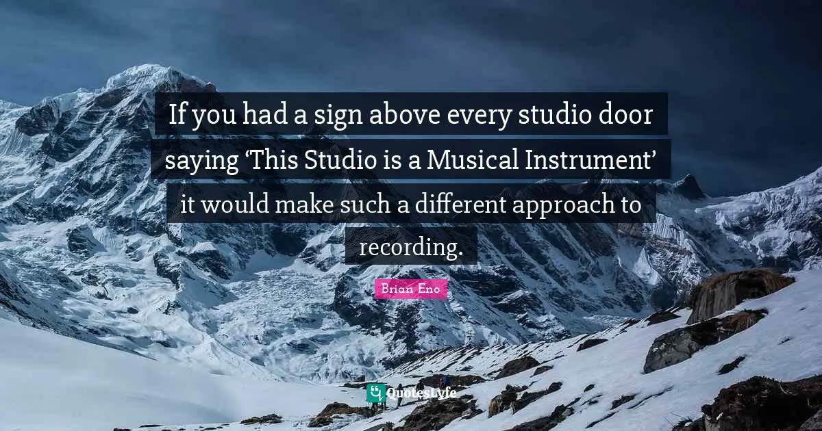 If you had a sign above every studio door saying ‘This Studio is a Musical Instrument’ it would make such a different approach to recording.