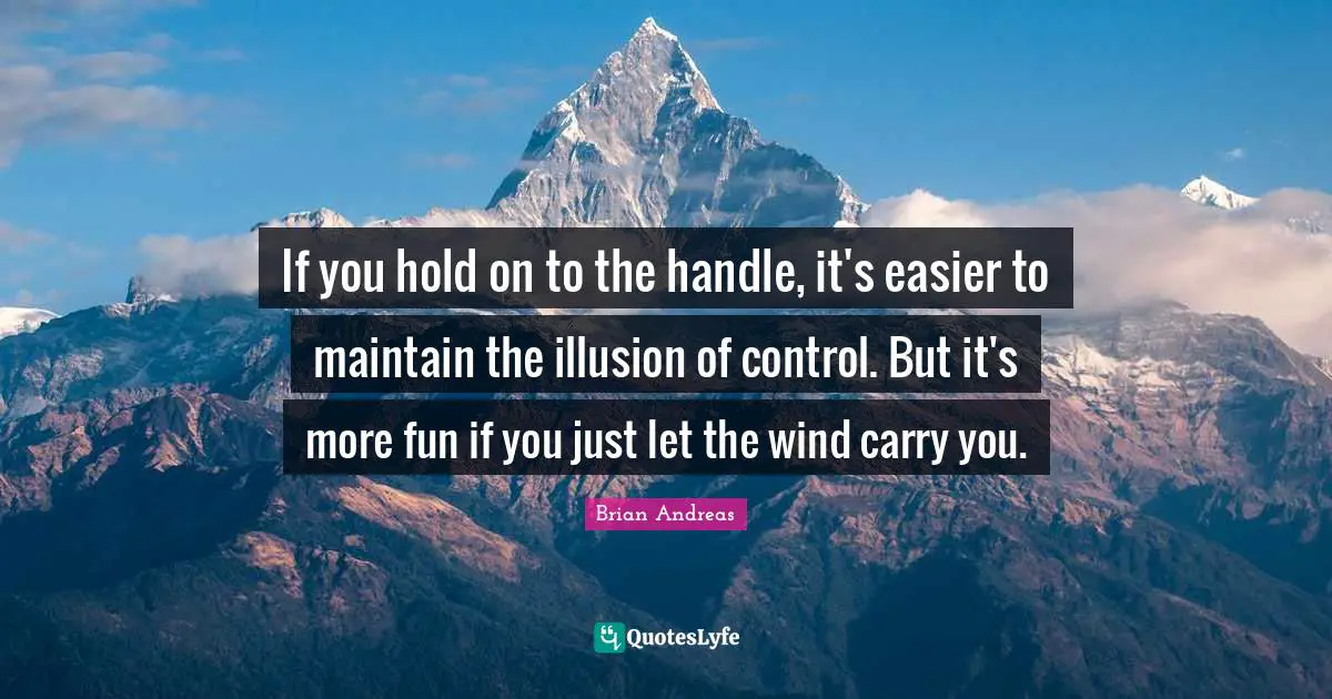 If you hold on to the handle, it's easier to maintain the illusion of control. But it's more fun if you just let the wind carry you.