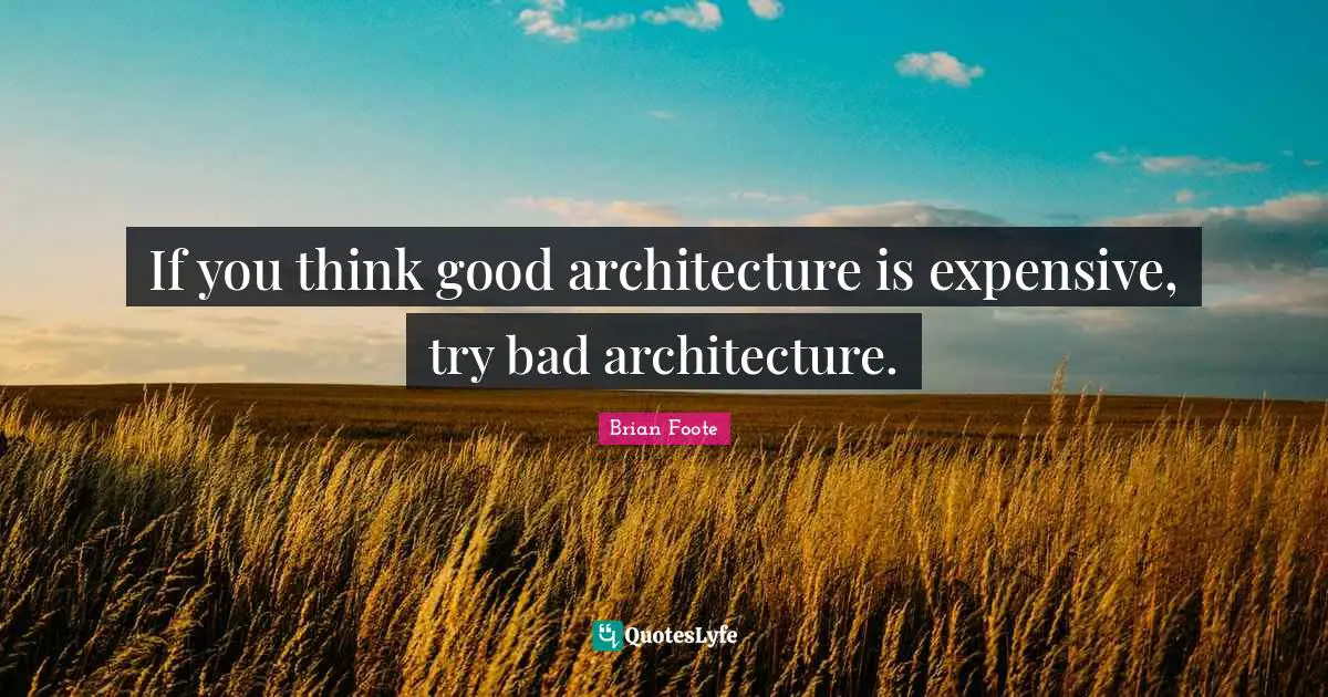 Expensive Quotes: "If you think good architecture is expensive, try bad architecture."