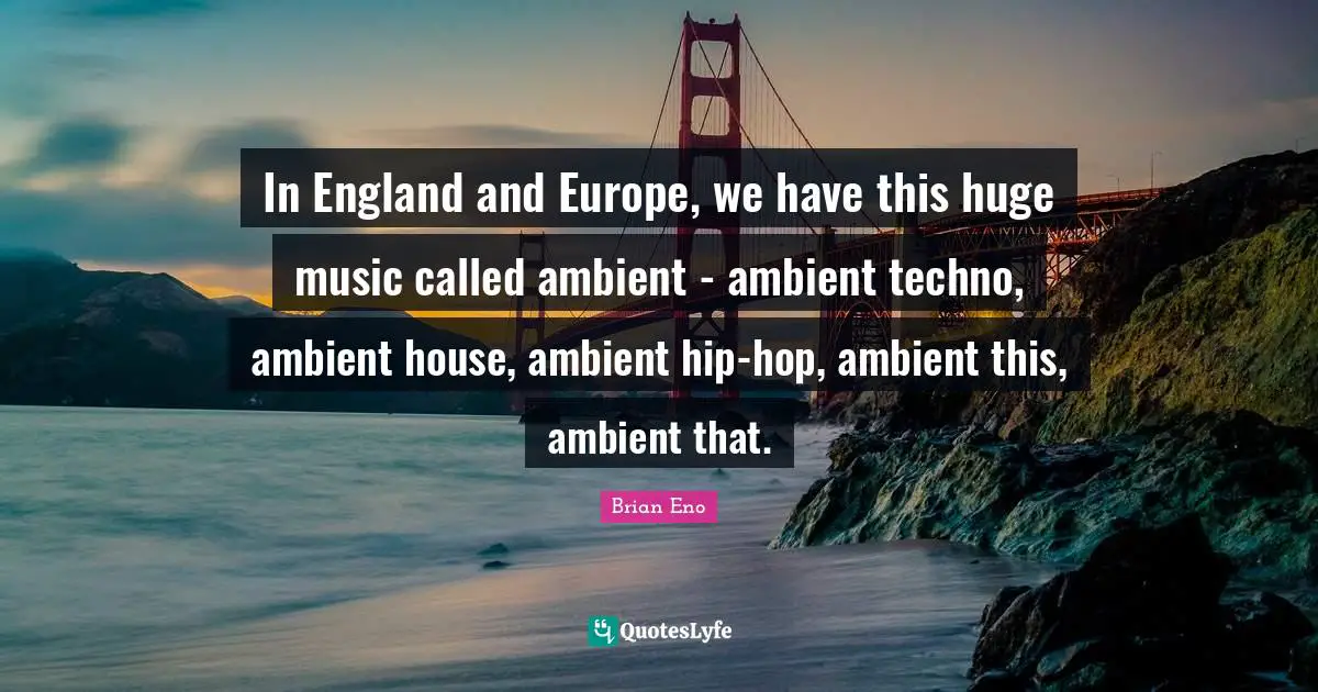 In England and Europe, we have this huge music called ambient - ambient techno, ambient house, ambient hip-hop, ambient this, ambient that.