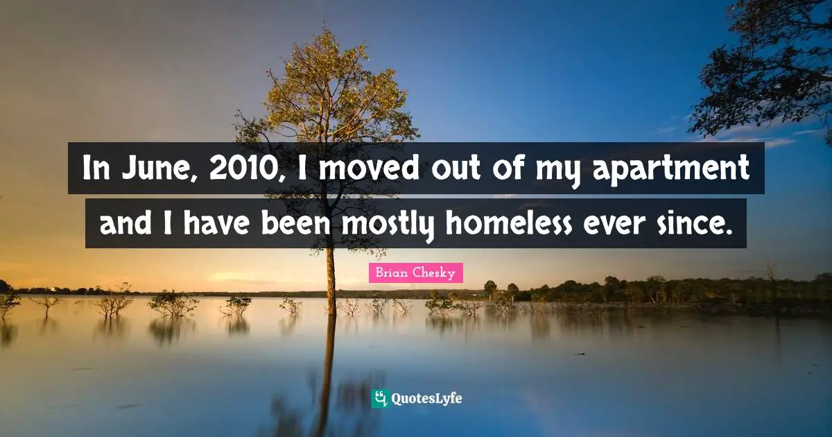 Brian Chesky Quotes: "In June, 2010, I moved out of my apartment and I have been mostly homeless ever since."