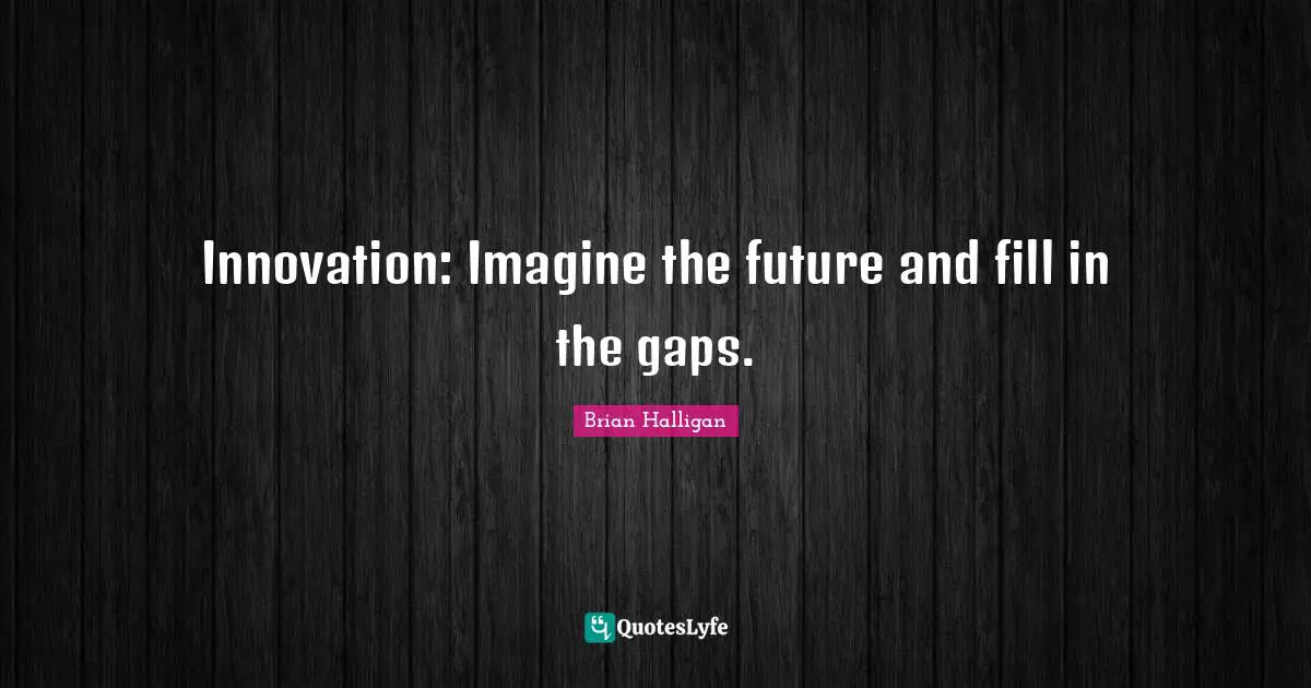 Innovation: Imagine the future and fill in the gaps.