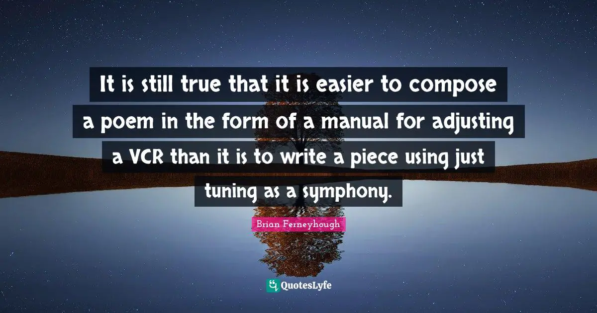 Adjusting Quotes: "It is still true that it is easier to compose a poem in the form of a manual for adjusting a VCR than it is to write a piece using just tuning as a symphony."