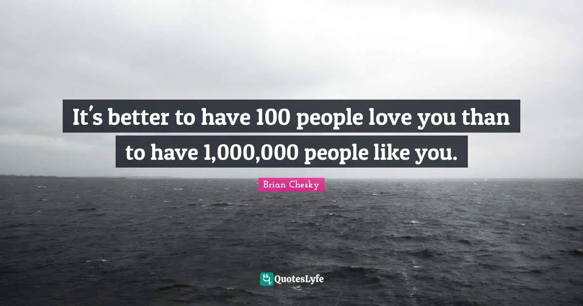 Brian Chesky Quotes: "It's better to have 100 people love you than to have 1,000,000 people like you."
