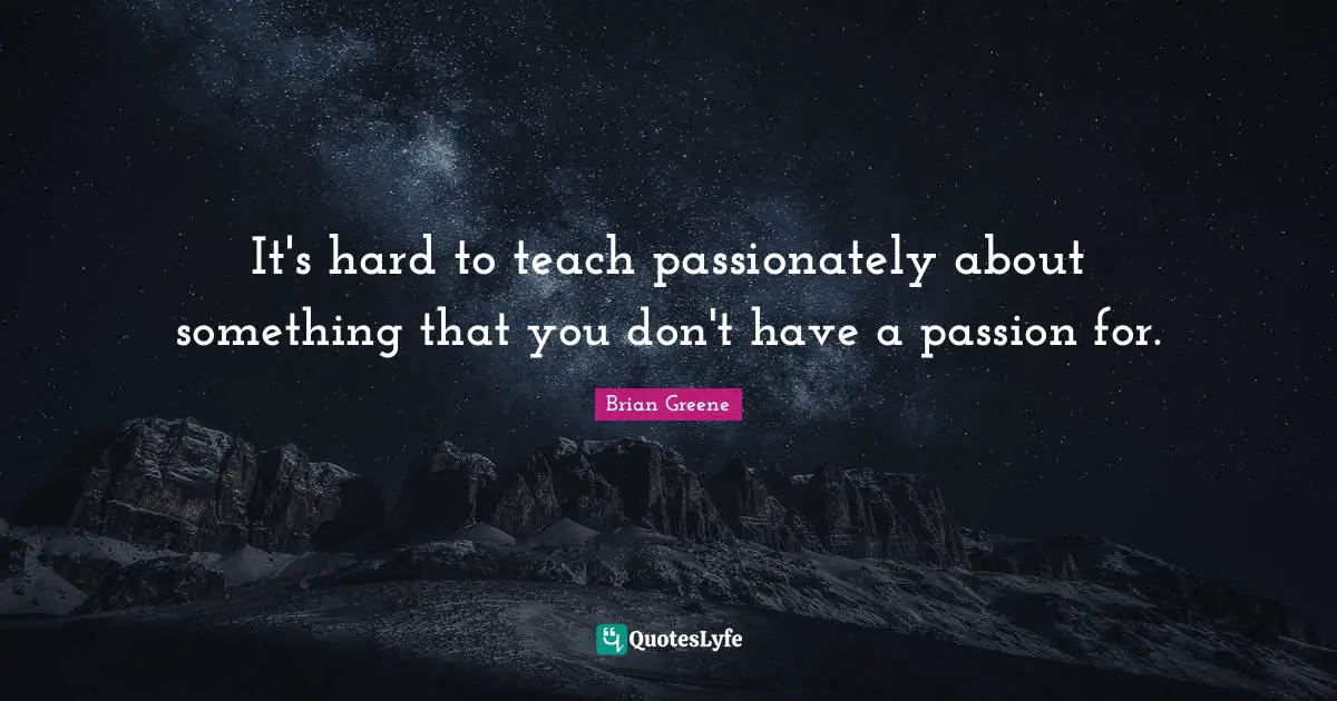 It's hard to teach passionately about something that you don't have a passion for.
