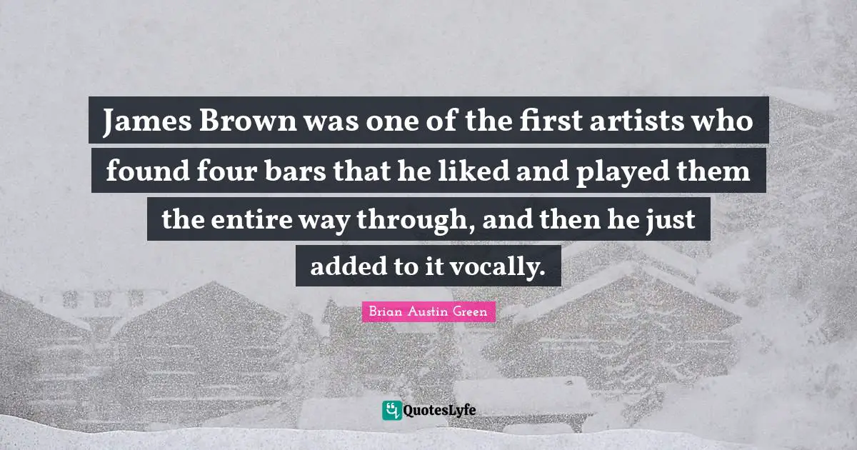 Brian Austin Green Quotes: "James Brown was one of the first artists who found four bars that he liked and played them the entire way through, and then he just added to it vocally."
