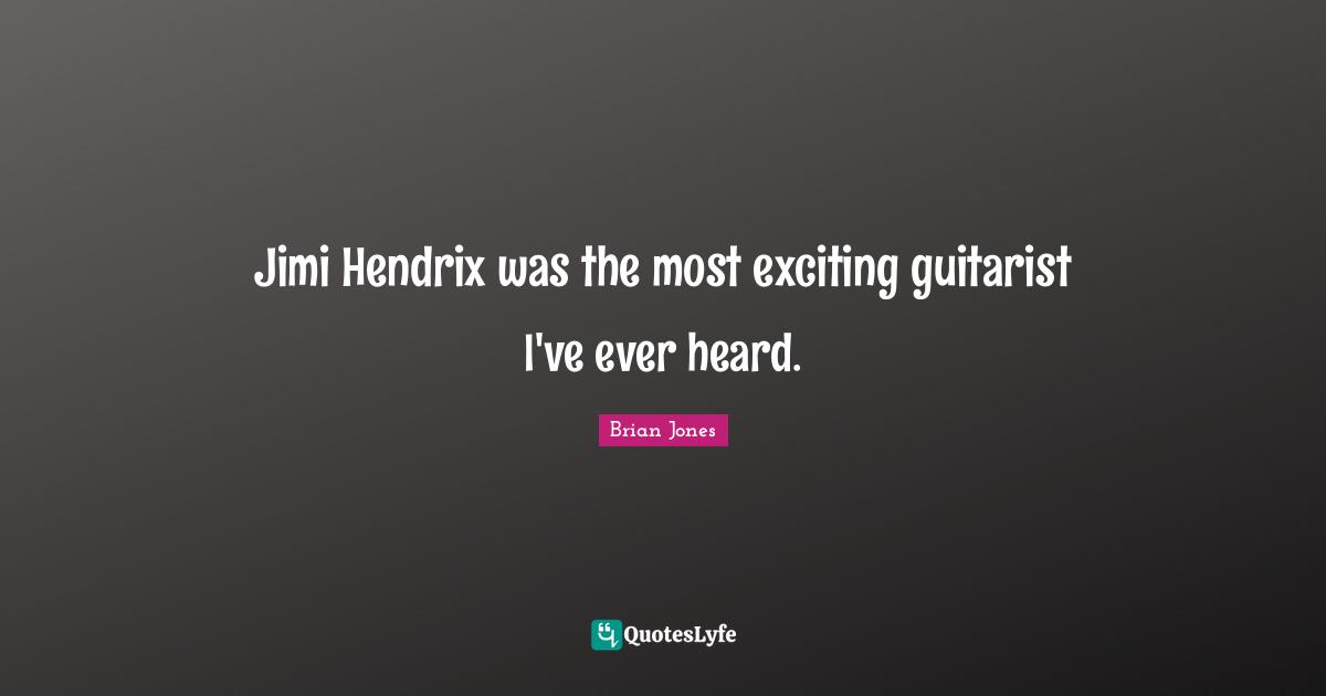 Jimi Hendrix was the most exciting guitarist I've ever heard.