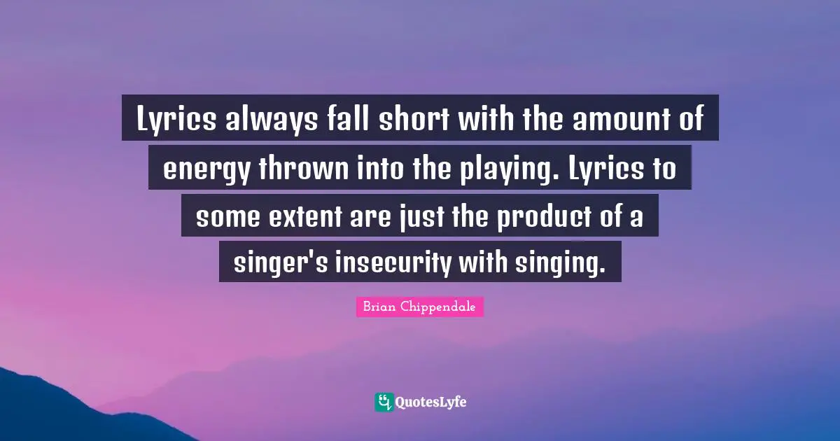 Lyrics always fall short with the amount of energy thrown into the playing. Lyrics to some extent are just the product of a singer's insecurity with singing.
