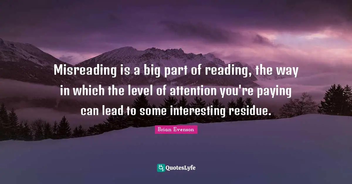Misreading is a big part of reading, the way in which the level of attention you're paying can lead to some interesting residue.