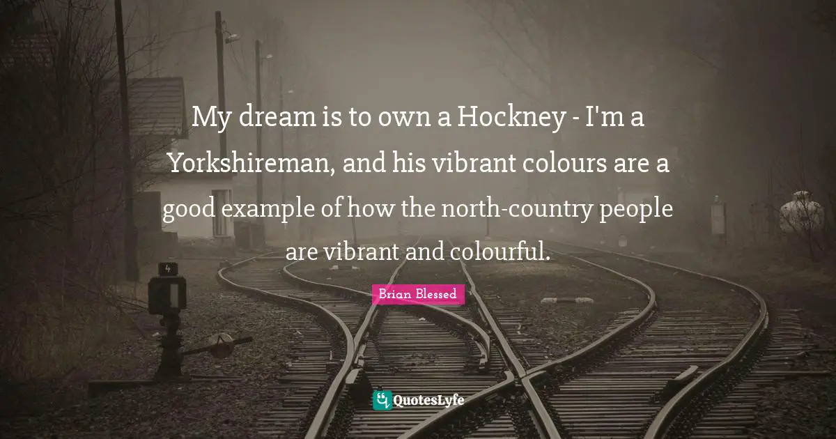 Brian Blessed Quotes: "My dream is to own a Hockney - I'm a Yorkshireman, and his vibrant colours are a good example of how the north-country people are vibrant and colourful."