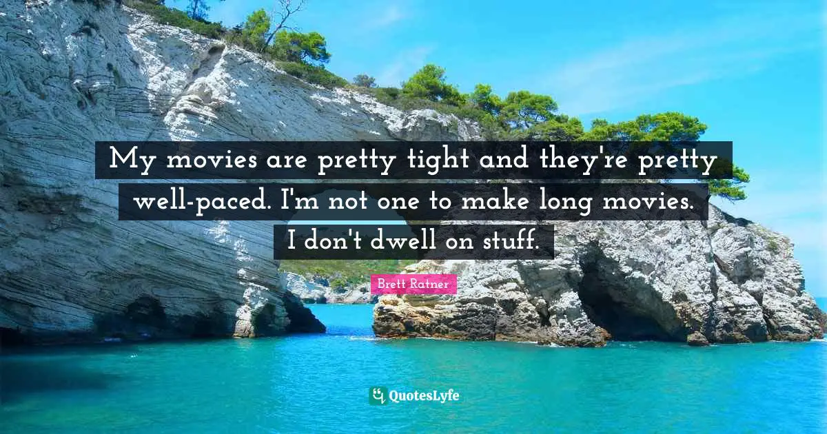 My movies are pretty tight and they're pretty well-paced. I'm not one to make long movies. I don't dwell on stuff.