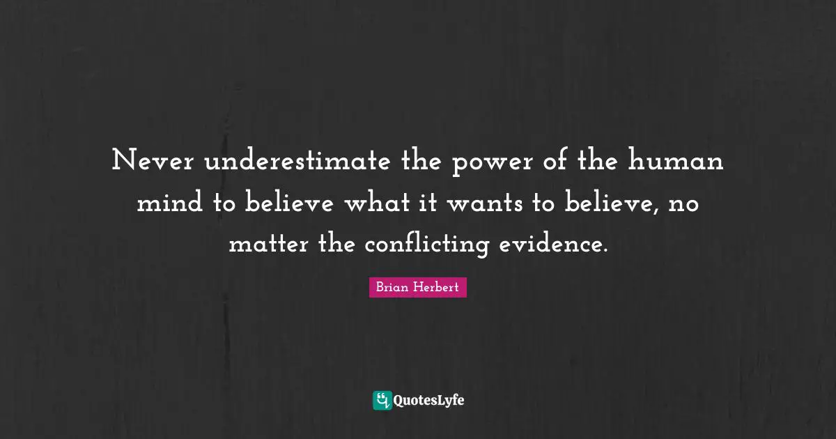 Never underestimate the power of the human mind to believe what it wants to believe, no matter the conflicting evidence.