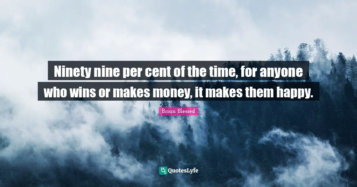 Brian Blessed Quotes: "Ninety nine per cent of the time, for anyone who wins or makes money, it makes them happy."