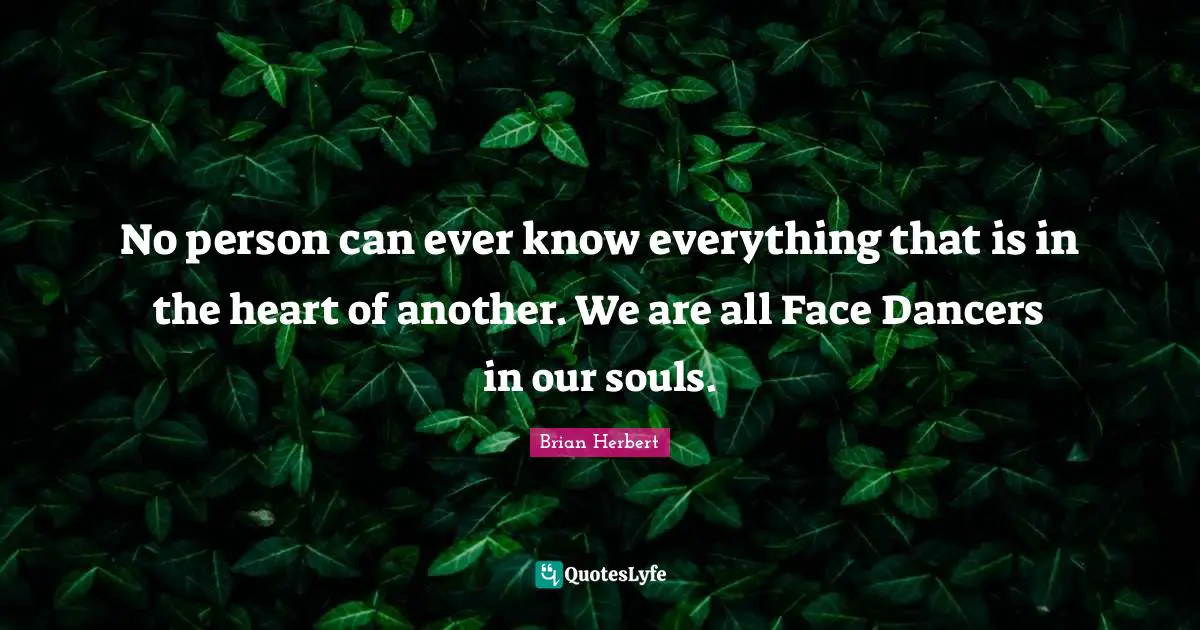 No person can ever know everything that is in the heart of another. We are all Face Dancers in our souls.
