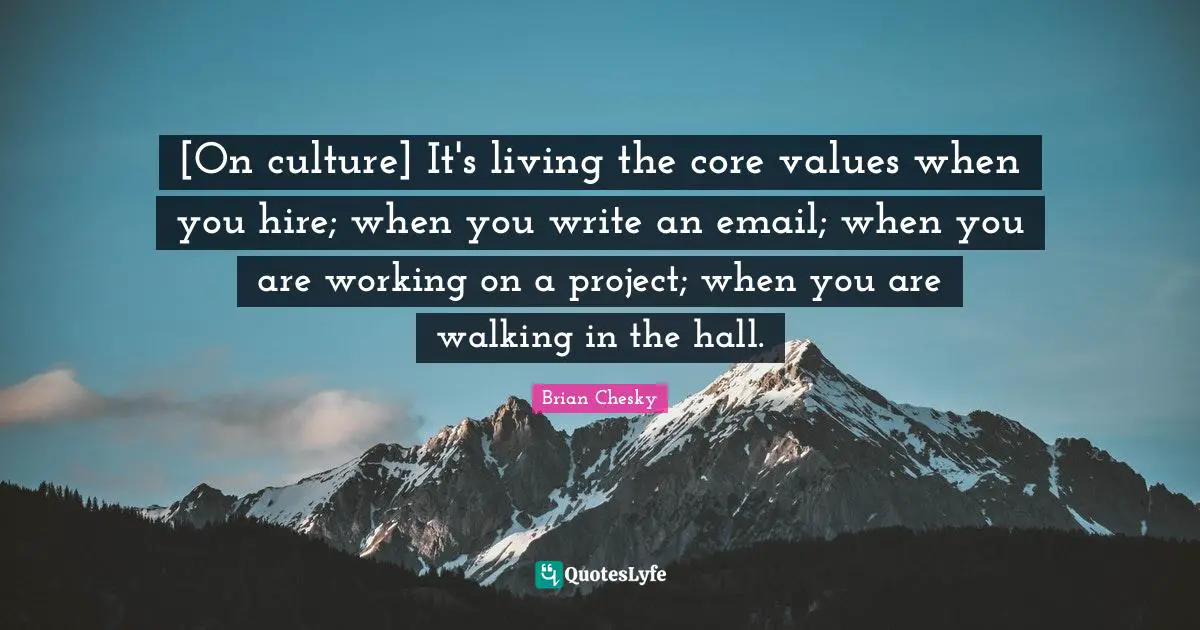 Brian Chesky Quotes: "[On culture] It's living the core values when you hire; when you write an email; when you are working on a project; when you are walking in the hall."